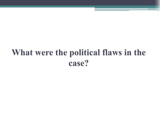 What were the political flaws in the
case?
 