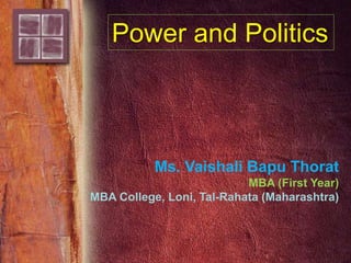 Power and Politics
Ms. Vaishali Bapu Thorat
MBA (First Year)
MBA College, Loni, Tal-Rahata (Maharashtra)
 