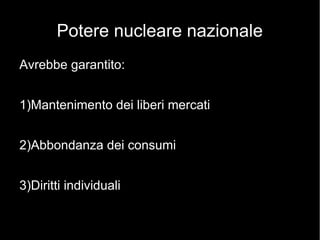 Potere nucleare nazionale
Avrebbe garantito:
1)Mantenimento dei liberi mercati
2)Abbondanza dei consumi
3)Diritti individuali
 