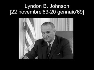 Lyndon B. Johnson
[22 novembre'63-20 gennaio'69]
 