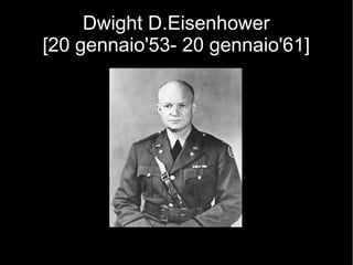 Dwight D.Eisenhower
[20 gennaio'53- 20 gennaio'61]
 