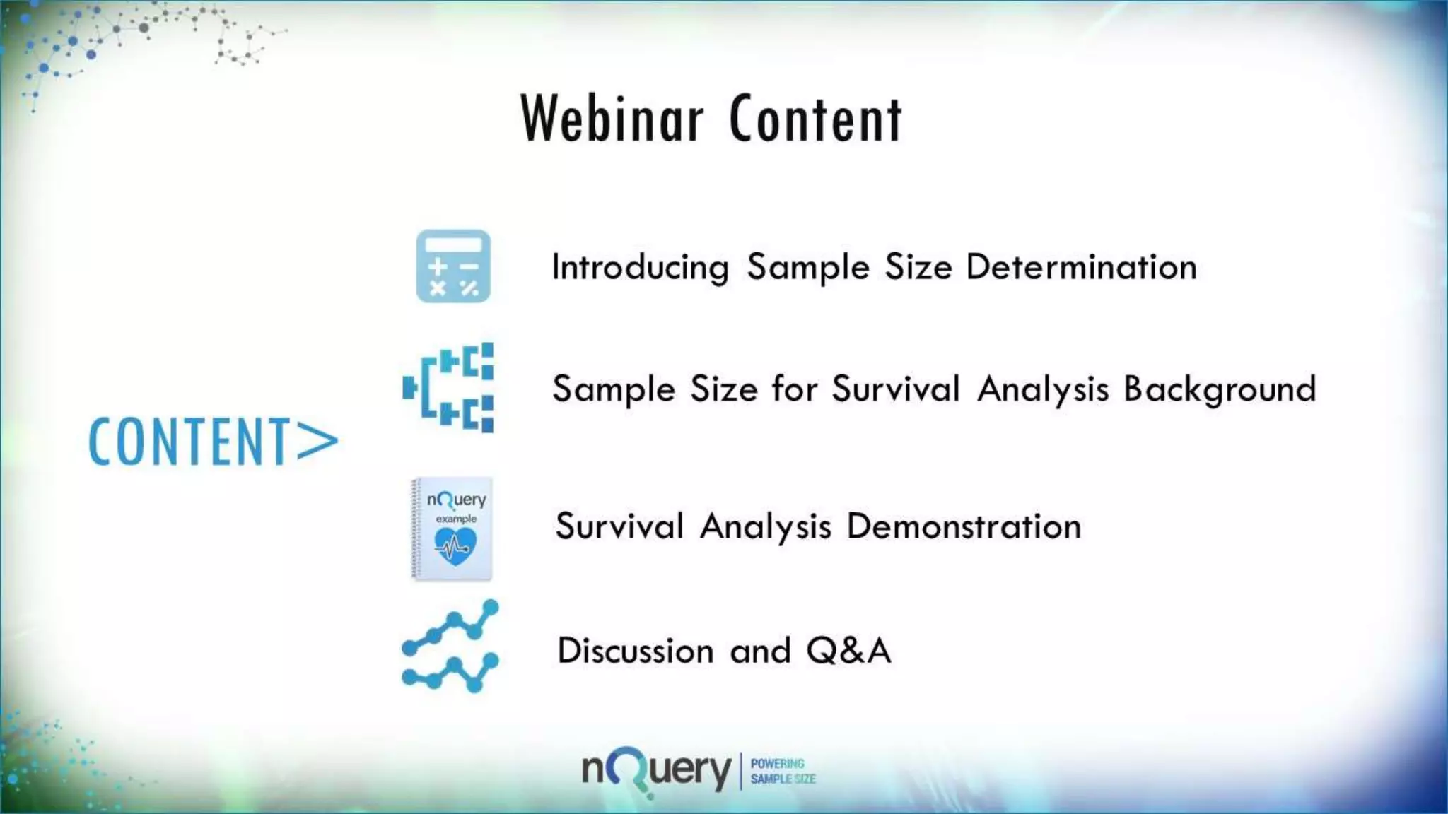 Webinar Content
CONTEN
T>
Introducing Sample Size Determination
Sample Size for Survival Analysis
Background
Discussion and Q&A
Survival Analysis Demonstration
 
