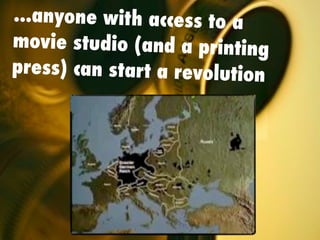 ...anyone with access to a
movie studio (and a printing
press) can start a revolution
 