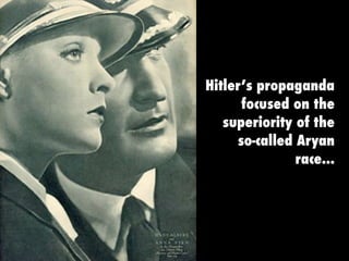 Hitler’s propaganda
focused on the
superiority of the
so-called Aryan
race...
 