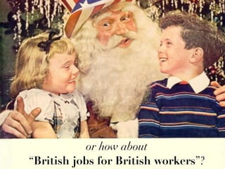 or how about
“British jobs for British workers”?
 