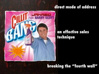 direct mode of address
breaking the “fourth wall”
an effective sales
technique
 