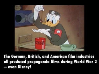 The German, British, and American ﬁlm industries
all produced propaganda ﬁlms during World War 2
— even Disney!
 