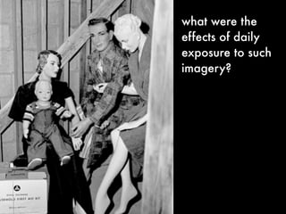 what were the
effects of daily
exposure to such
imagery?
 
