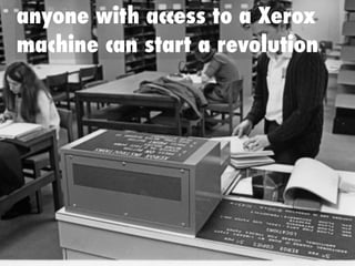 anyone with access to a Xerox
machine can start a revolution
 