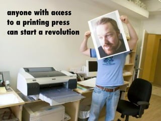 anyone with access
to a printing press
can start a revolution
 
