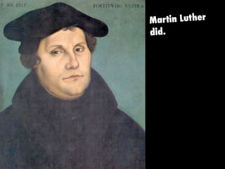 Martin Luther
did.
 