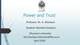 Power and Trust
Professor: Dr. A. Ghorbani
Student: Mostafa Goodarzi
Kharazmi university
Std_Goodarzi.Mostafa@Khu.ac.ir
April 2018
 