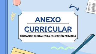 ANEXO
CURRICULAR
EDUCACIÓN DIGITAL EN LA EDUCACIÓN PRIMARIA
 