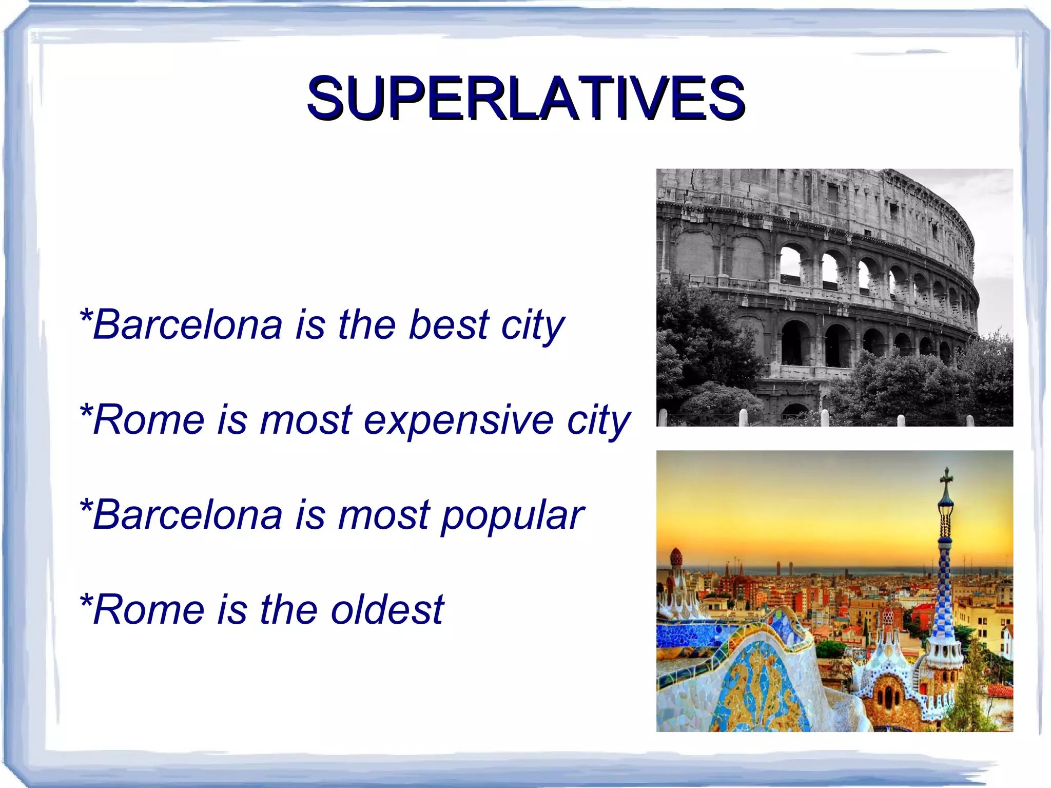SUPERLATIVES *Barcelona is the best city *Rome is most expensive city *Barcelona is most popular  *Rome is the oldest  