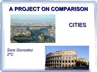 Cities A PROJECT ON COMPARISON CITIES Sara Gonzalez 2ºC 