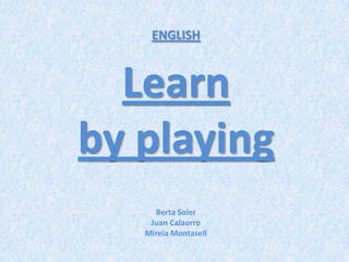 ENGLISH Learn byplaying Berta Soler Juan Calaorro Mireia Montasell 