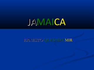 JAMAICA
ERNESTO QUESADA MIR
 