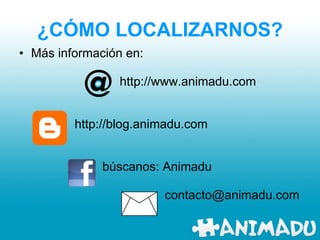 ¿CÓMO LOCALIZARNOS? Más información en: http://www.animadu.com http://blog.animadu.com búscanos: Animadu [email_address] 
