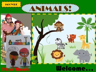 ANIMALS!
1st CYCLE
Welcome…7th of March
 