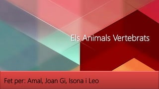 Els Animals Vertebrats
FPPT.com
Fet per: Amal, Joan Gi, Isona i Leo
 