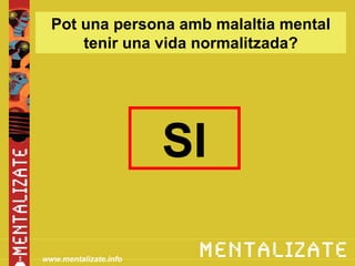 Pot una persona amb malaltia mental
      tenir una vida normalitzada?




                       SI

www.mentalizate.info
 