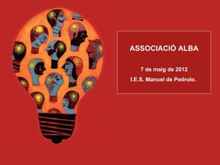 ASSOCIACIÓ ALBA

   7 de maig de 2012
I.E.S. Manuel de Pedrolo.
 
