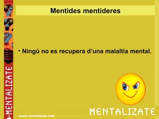 Mentides mentideres




• Ningú no es recupera d’una malaltia mental.




www.mentalizate.info
 