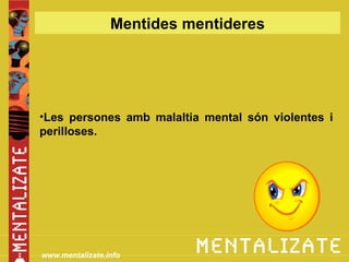 Mentides mentideres




•Les persones amb malaltia mental són violentes i
perilloses.




www.mentalizate.info
 