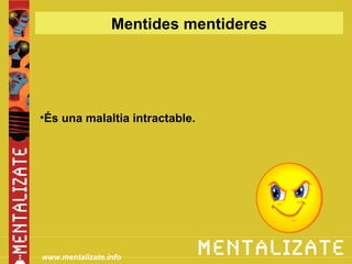 Mentides mentideres




•És una malaltia intractable.




www.mentalizate.info
 