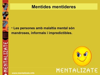 Mentides mentideres



• Les persones amb malaltia mental són
mandroses, informals i impredictibles.




www.mentalizate.info
 