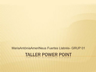 MariaAntòniaAmeriNeus Fuertes Llabrés- GRUP 01

        TALLER POWER POINT
 