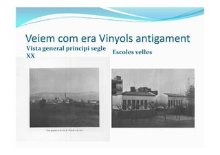 Veiem com era Vinyols antigament
Escoles velles
Vista general principi segle
XX
 