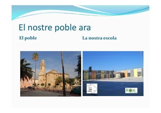 El nostre poble ara
El poble La nostra escola
 