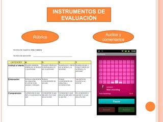 INSTRUMENTOS DE 
EVALUACIÓN 
Rúbrica 
Audios y 
comentarios 
 