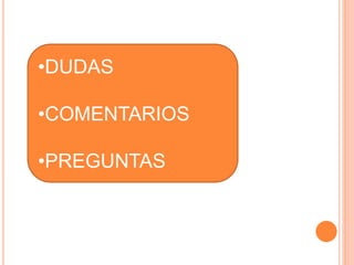 •DUDAS 
•COMENTARIOS 
•PREGUNTAS 
