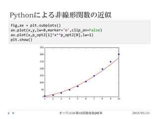 Pythonによる非線形関数の近似
2019/03/23オープンCAE第68回勉強会@岐阜8
fig,ax = plt.subplots()
ax.plot(x,y,lw=0,marker='o',clip_on=False)
ax.plot(x,p_opt2[1]*x**p_opt2[0],lw=1)
plt.show()
 