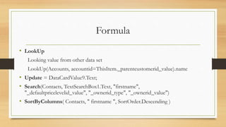 Formula
• LookUp
Looking value from other data set
LookUp(Accounts, accountid=ThisItem._parentcustomerid_value).name
• Upd...