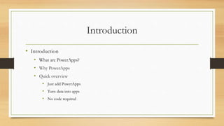 Introduction
• Introduction
• What are PowerApps?
• Why PowerApps
• Quick overview
• Just add PowerApps
• Turn data into a...