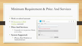 Minimum Requirement & Price And Services
• Work or school account
• A Dynamics CRM
Online account
• Price And Services:
• ...