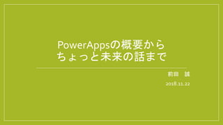 前田 誠
2018.11.22
PowerAppsの概要から
ちょっと未来の話まで
 