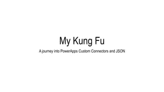 My Kung Fu
A journey into PowerApps Custom Connectors and JSON
 