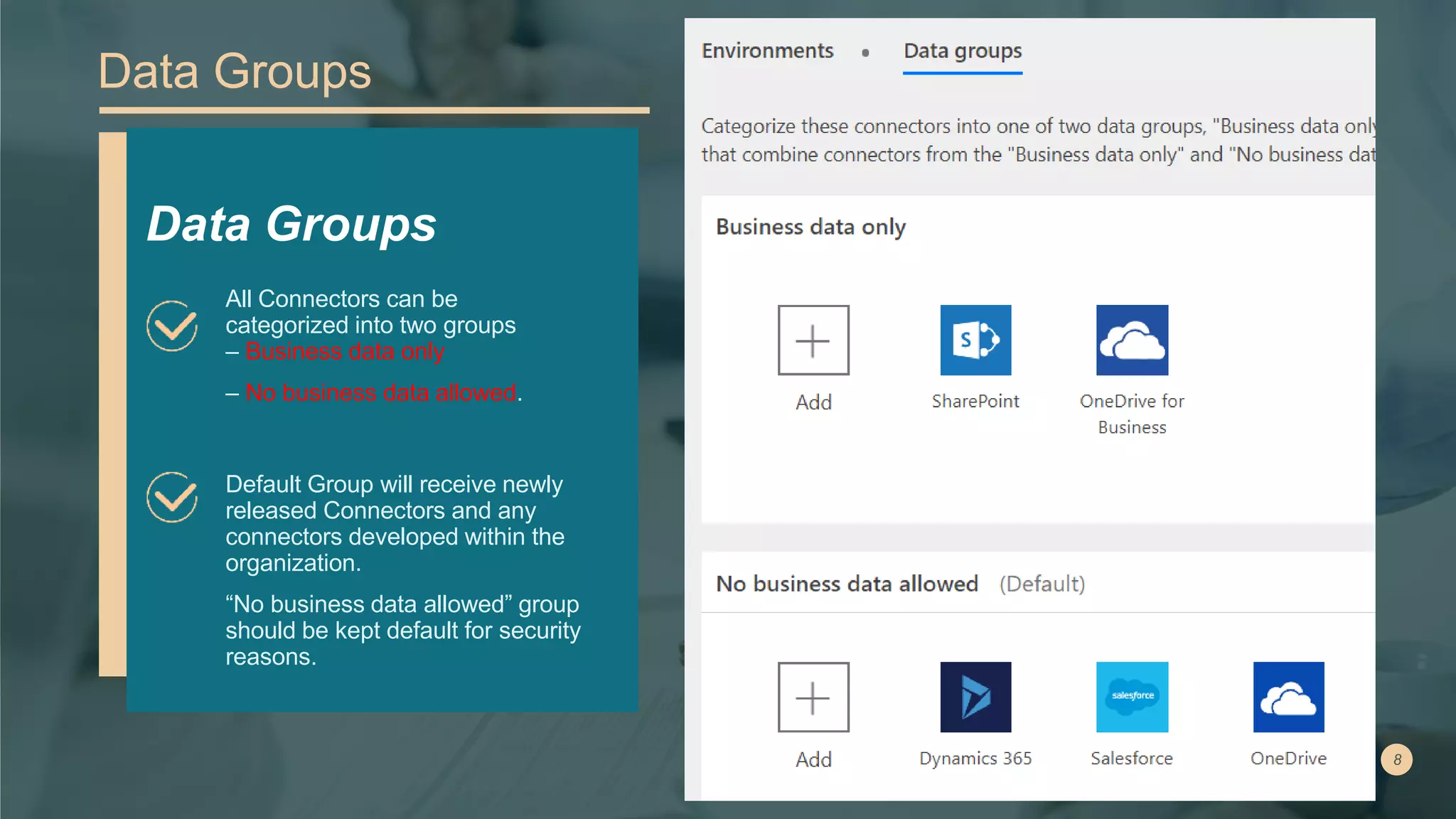 Data Groups
Default Group will receive newly
released Connectors and any
connectors developed within the
organization.
“No business data allowed” group
should be kept default for security
reasons.
Data Groups
All Connectors can be
categorized into two groups
– Business data only
– No business data allowed.
 