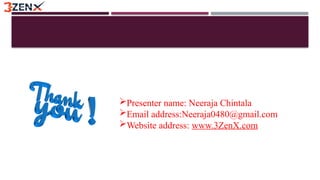 Presenter name: Neeraja Chintala
Email address:Neeraja0480@gmail.com
Website address: www.3ZenX.com
 
