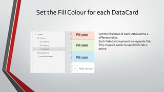 Set the Fill Colour for each DataCard
Set the fill colour of each DataCard to a
different value.
Each DataCard represents a separateTab
This makes it easier to see whichTab is
active.
 