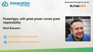 Sponsored & Brought to you by
PowerApps, with great power comes great
responsibility
René Brauwers
http://www.twitter.com/ReneBrauwers
https://au.linkedin.com/in/renebrauwers
 