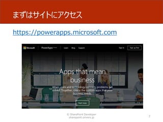 まずはサイトにアクセス
© SharePoint Developer
sharepoint.orivers.jp 7
https://powerapps.microsoft.com
 