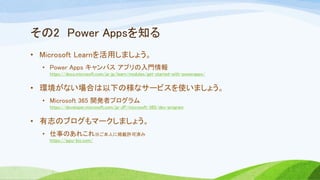 2 Power Apps֪
? Microsoft Learnäޤ礦
? Power Apps Х ץT
https://docs.microsoft.com/ja-jp/learn/modules/get-started-with-powerapps/
? hʤϤ¤Θʥ`ӥʹޤ礦
? Microsoft 365 _kߥץ
https://developer.microsoft.com/ja-JP/microsoft-365/dev-program
? ־Υ֥ީ`ޤ礦
? ¤Τ줳ˤ˒dSɜg
https://ippu-biz.com/
 