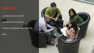 La collaboration en mobilité
Présentation de PowerApps
Scénarios d’integration avec Office 365
Démo
Agenda
 