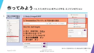 作ってみよう– 4. メインセクションをアレンジする – 2. メインセクション
August 25, 2023
Copyright (c) 2023,
魁!!鰹塾. All rights reserved
15
※イメージは16:9になっていませんのでご注意ください
2. BodyとImageを消す
3. TemplateSizeプロパティを下記の通り設定
Min(100, Self.Height)
4. 高さ（伸縮可能）をオン
5. 最小高さは 0 にする
6. テキストラベル Body1は
・ 高さの自動調整 オン
・ 折り返す オン
1. 「高さが伸縮可能な
ギャラリー」を挿入
 