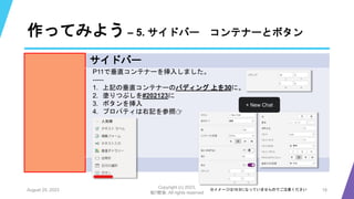 作ってみよう – 5. サイドバー コンテナーとボタン
August 25, 2023
Copyright (c) 2023,
魁!!鰹塾. All rights reserved
18
※イメージは16:9になっていませんのでご注意ください
サイドバー
P11で垂直コンテナーを挿入しました。
-----
1. 上記の垂直コンテナーのパディング 上を30に。
2. 塗りつぶしを#202123に
3. ボタンを挿入
4. プロパティは右記を参照👉
+ New Chat
 